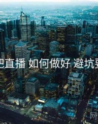 杏吧直播 如何做好 避坑要点