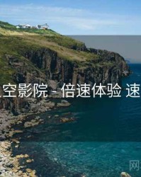 星空影院 - 倍速体验 速览