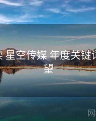 全面解读 星空传媒 年度关键词 趋势展望