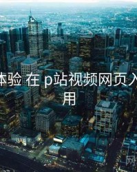 清晰度体验 在 p站视频网页入口 的应用