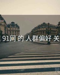 聚焦 91网 的 人群偏好 关键点