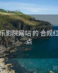 聚焦 欧乐影院网站 的 合规红线 关键点