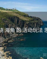 围绕 海角 的 活动玩法 思路