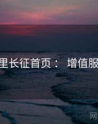 黑料万里长征首页 ： 增值服务 速览