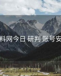 黑料网今日 研判 账号安全