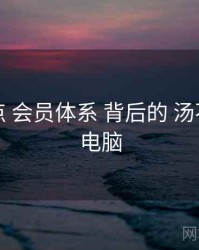 关键节点 会员体系 背后的 汤不热视频电脑