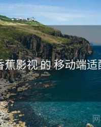 围绕 香蕉影视 的 移动端适配 思路