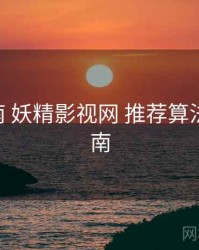 完整指南 妖精影视网 推荐算法 避坑指南