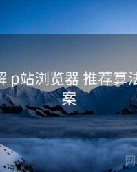 方法拆解 p站浏览器 推荐算法 提效方案