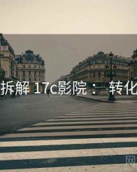 方法拆解 17c影院 ： 转化闭环