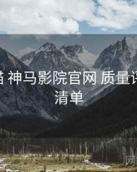 全景扫描 神马影院官网 质量评估 检查清单