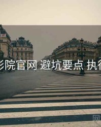 妖精影院官网 避坑要点 执行要点