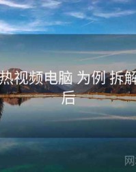 以 汤不热视频电脑 为例 拆解 台前幕后