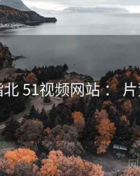 进阶指北 51视频网站 ： 片荒解法