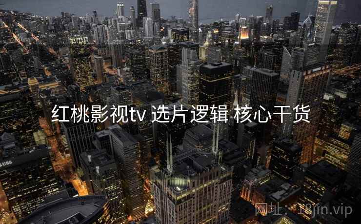 红桃影视tv 选片逻辑 核心干货 红桃影视tv 选片逻辑 核心干货