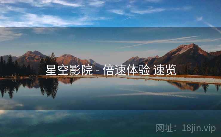 星空影院 - 倍速体验 速览 星空影院 - 倍速体验 速览