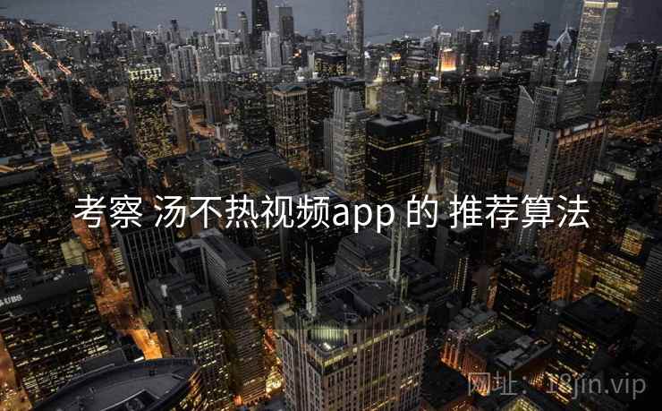 考察 汤不热视频app 的 推荐算法 考察 汤不热视频app 的 推荐算法