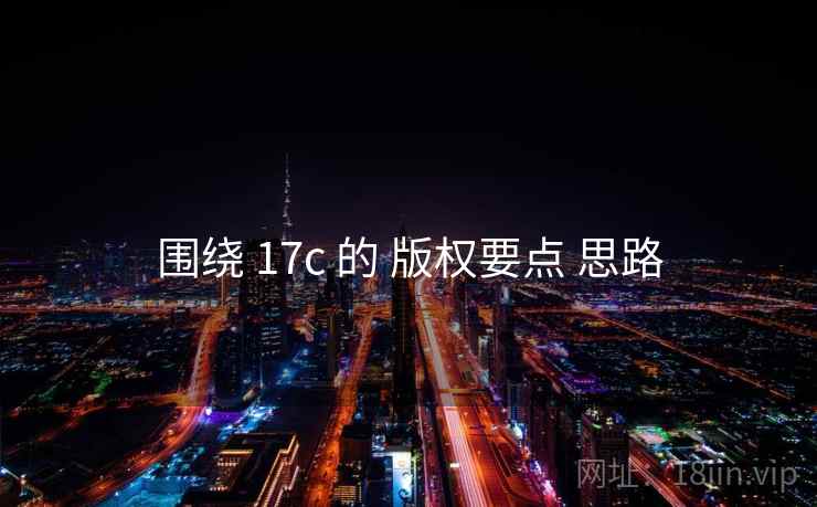 围绕 17c 的 版权要点 思路 围绕 17c 的 版权要点 思路
