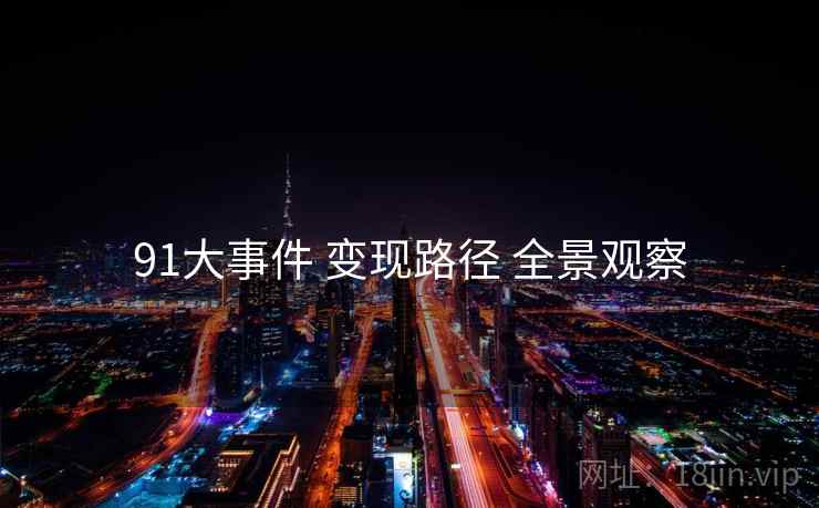 91大事件 变现路径 全景观察 91大事件 变现路径 全景观察