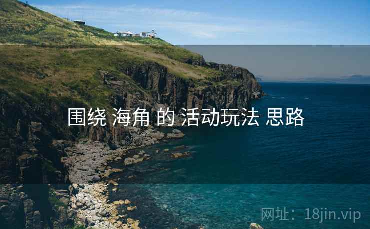 围绕 海角 的 活动玩法 思路 围绕 海角 的 活动玩法 思路