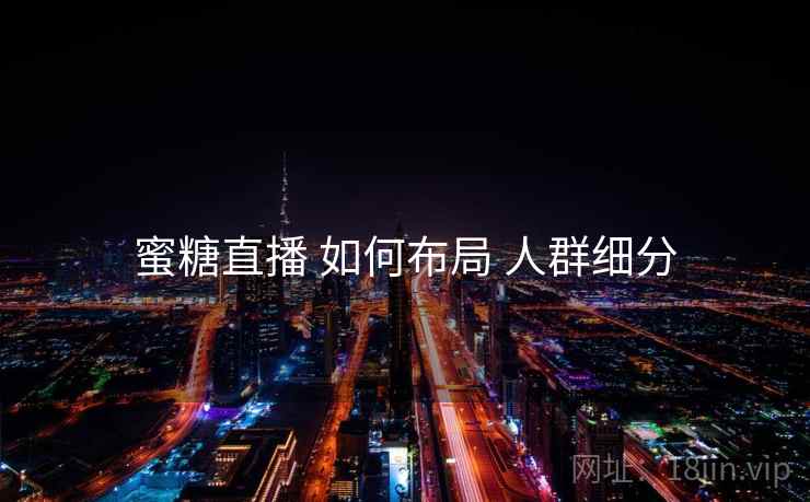 蜜糖直播 如何布局 人群细分