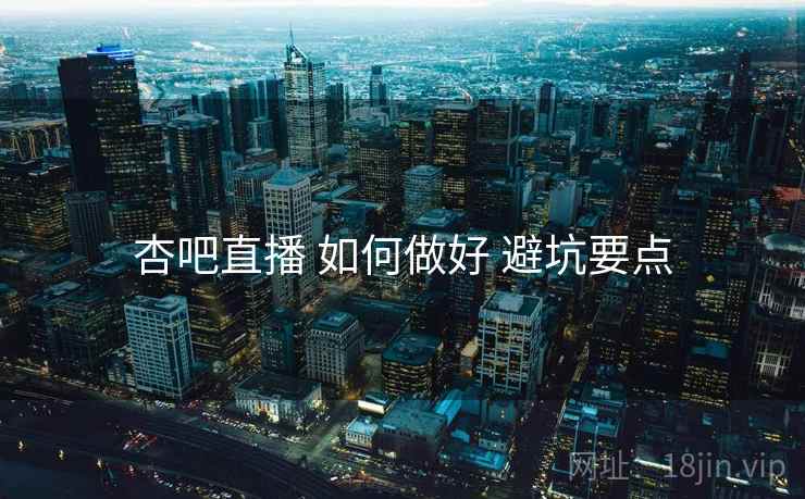 杏吧直播 如何做好 避坑要点